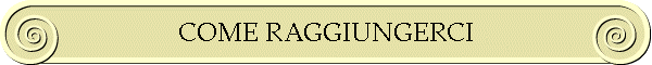 COME RAGGIUNGERCI
